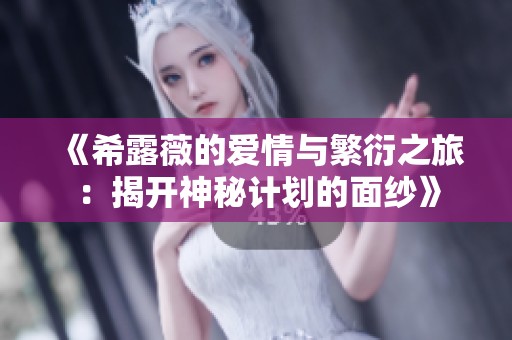 《希露薇的爱情与繁衍之旅：揭开神秘计划的面纱》