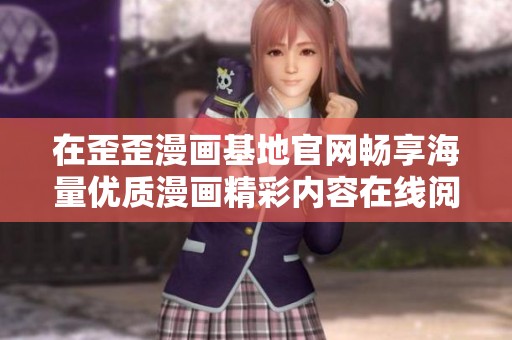 在歪歪漫画基地官网畅享海量优质漫画精彩内容在线阅读