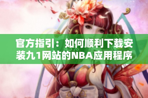 官方指引：如何顺利下载安装九1网站的NBA应用程序