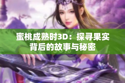 蜜桃成熟时3D：探寻果实背后的故事与秘密