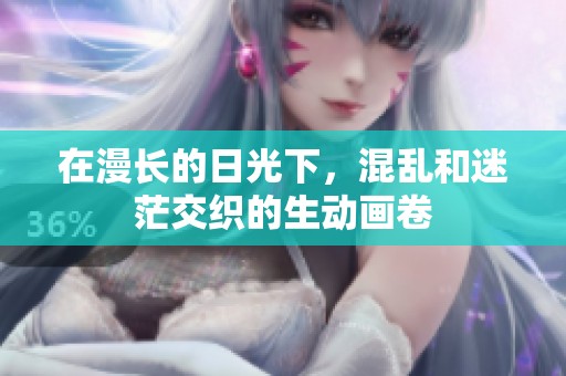 在漫长的日光下，混乱和迷茫交织的生动画卷