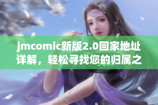 jmcomic新版2.0回家地址详解，轻松寻找您的归属之地