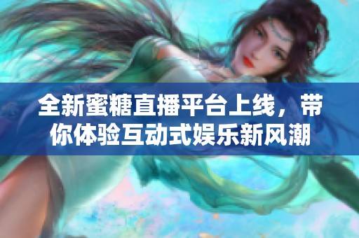 全新蜜糖直播平台上线，带你体验互动式娱乐新风潮
