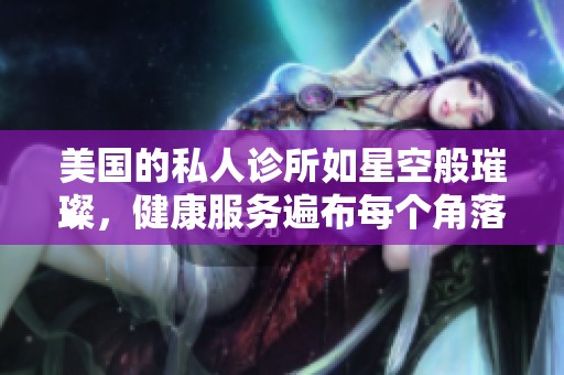 美国的私人诊所如星空般璀璨，健康服务遍布每个角落