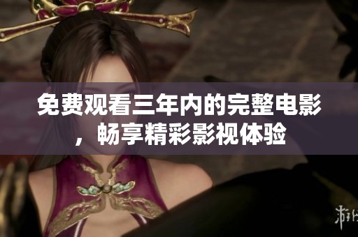 免费观看三年内的完整电影，畅享精彩影视体验