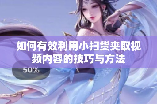 如何有效利用小扫货夹取视频内容的技巧与方法