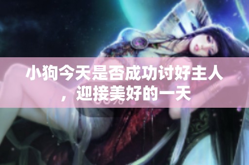 小狗今天是否成功讨好主人，迎接美好的一天