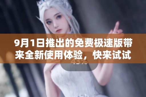 9月1日推出的免费极速版带来全新使用体验，快来试试吧
