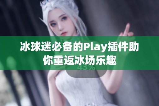 冰球迷必备的Play插件助你重返冰场乐趣