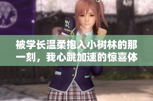 被学长温柔抱入小树林的那一刻，我心跳加速的惊喜体验