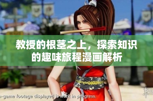教授的根茎之上，探索知识的趣味旅程漫画解析