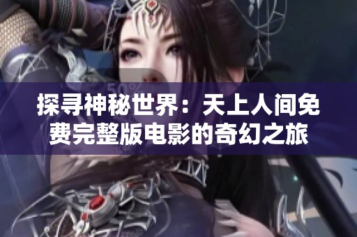 探寻神秘世界：天上人间免费完整版电影的奇幻之旅