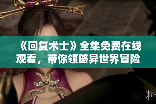 《回复术士》全集免费在线观看，带你领略异世界冒险的奇幻旅程