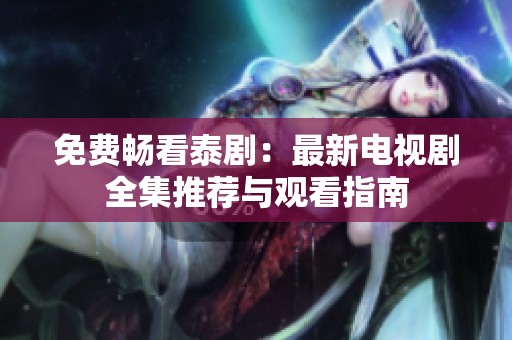 免费畅看泰剧：最新电视剧全集推荐与观看指南