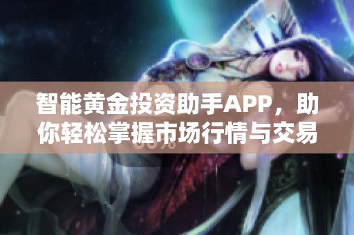 智能黄金投资助手APP，助你轻松掌握市场行情与交易技巧