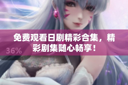 免费观看日剧精彩合集，精彩剧集随心畅享！
