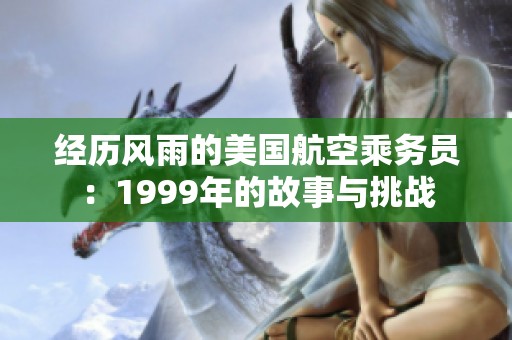 经历风雨的美国航空乘务员：1999年的故事与挑战