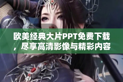 欧美经典大片PPT免费下载，尽享高清影像与精彩内容分享