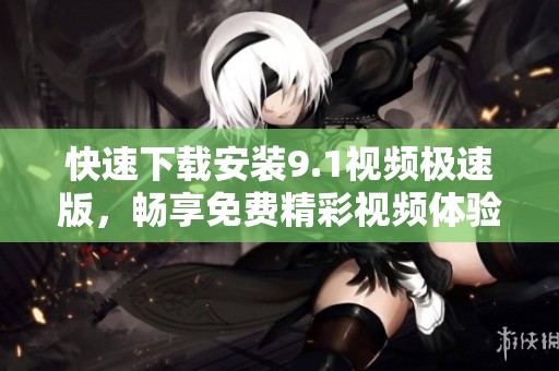 快速下载安装9.1视频极速版，畅享免费精彩视频体验