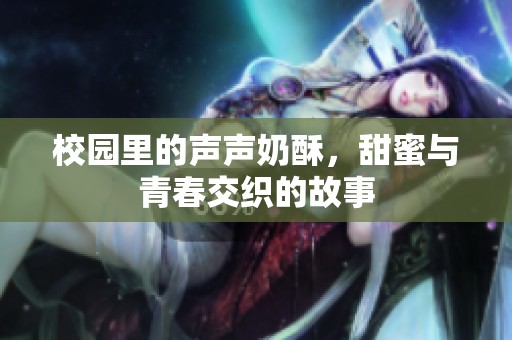 校园里的声声奶酥，甜蜜与青春交织的故事