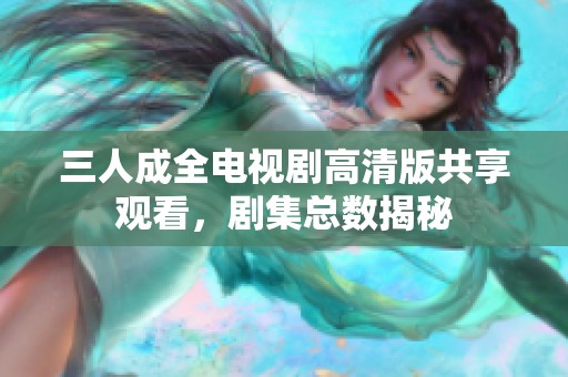 三人成全电视剧高清版共享观看，剧集总数揭秘