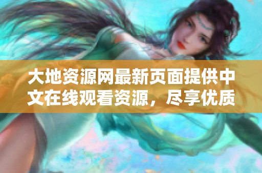 大地资源网最新页面提供中文在线观看资源，尽享优质视听体验