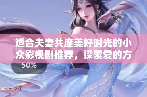 适合夫妻共度美好时光的小众影视剧推荐，探索爱的方方面面