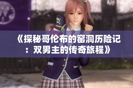 《探秘哥伦布的窑洞历险记：双男主的传奇旅程》