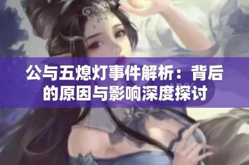 公与五熄灯事件解析：背后的原因与影响深度探讨
