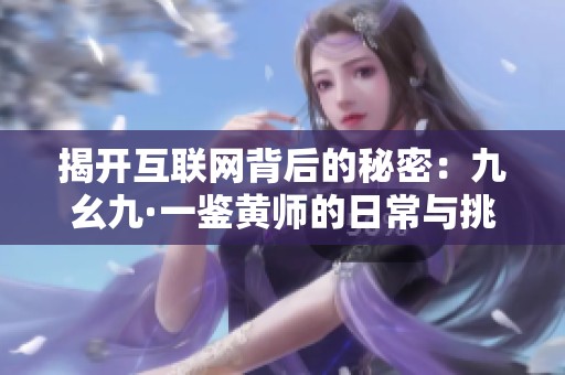 揭开互联网背后的秘密：九幺九·一鉴黄师的日常与挑战