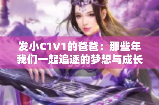 发小C1V1的爸爸：那些年我们一起追逐的梦想与成长故事