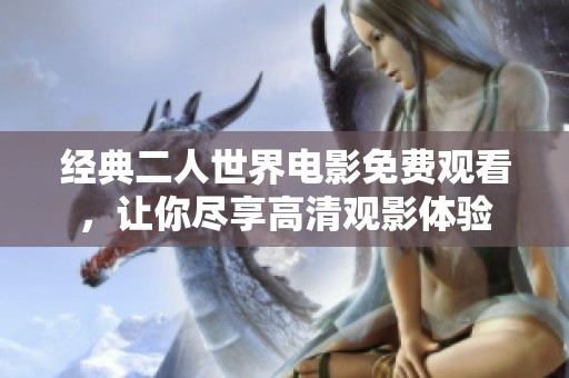 经典二人世界电影免费观看，让你尽享高清观影体验