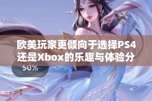欧美玩家更倾向于选择PS4还是Xbox的乐趣与体验分析