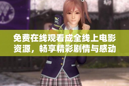 免费在线观看成全线上电影资源，畅享精彩剧情与感动瞬间