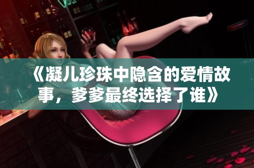 《凝儿珍珠中隐含的爱情故事，爹爹最终选择了谁》