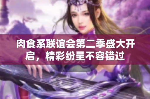肉食系联谊会第二季盛大开启，精彩纷呈不容错过