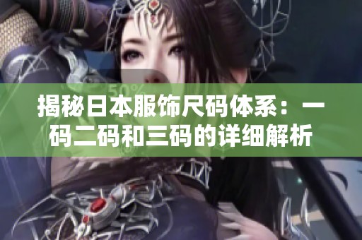 揭秘日本服饰尺码体系：一码二码和三码的详细解析