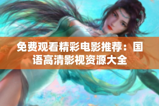 免费观看精彩电影推荐：国语高清影视资源大全