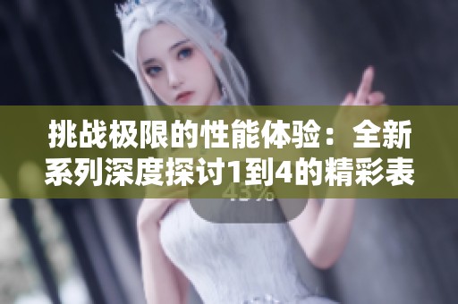 挑战极限的性能体验：全新系列深度探讨1到4的精彩表现