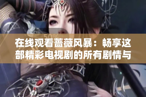 在线观看蔷薇风暴：畅享这部精彩电视剧的所有剧情与魅力