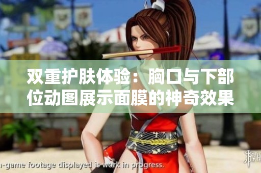 双重护肤体验：胸口与下部位动图展示面膜的神奇效果