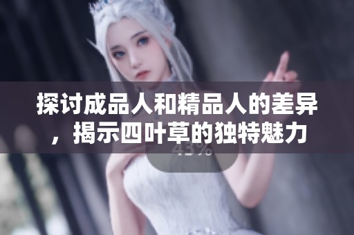 探讨成品人和精品人的差异，揭示四叶草的独特魅力