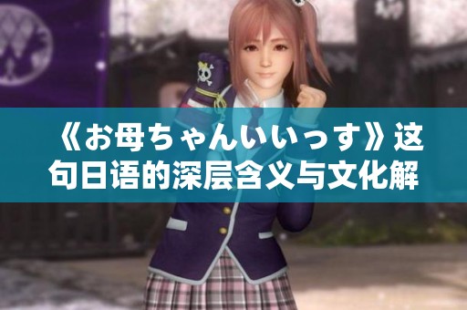 《お母ちゃんいいっす》这句日语的深层含义与文化解读