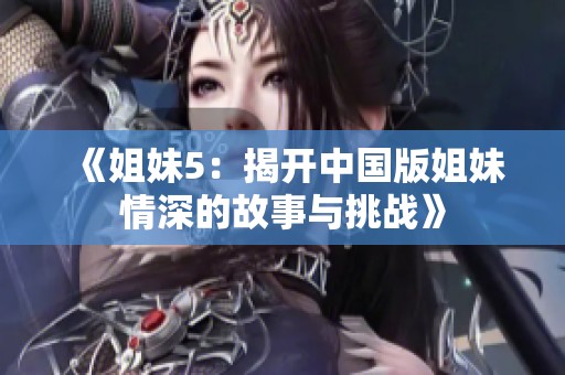 《姐妹5：揭开中国版姐妹情深的故事与挑战》
