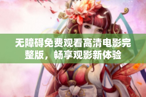 无障碍免费观看高清电影完整版，畅享观影新体验