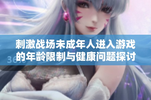 刺激战场未成年人进入游戏的年龄限制与健康问题探讨