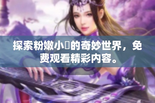 探索粉嫩小泬的奇妙世界，免费观看精彩内容。