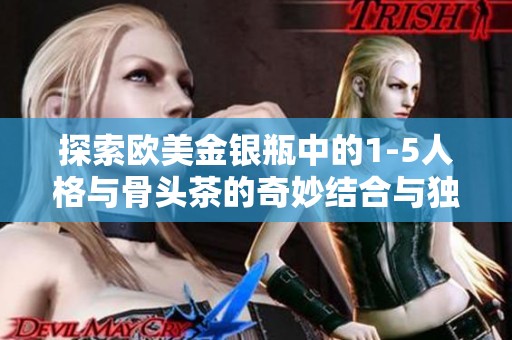 探索欧美金银瓶中的1-5人格与骨头茶的奇妙结合与独特魅力
