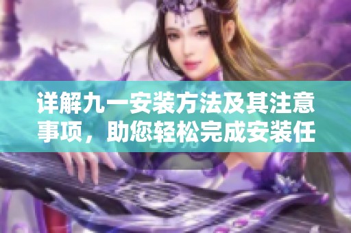 详解九一安装方法及其注意事项，助您轻松完成安装任务