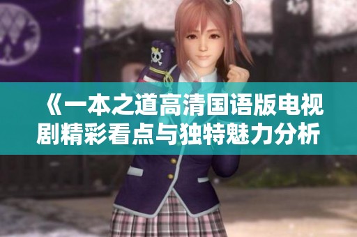 《一本之道高清国语版电视剧精彩看点与独特魅力分析》